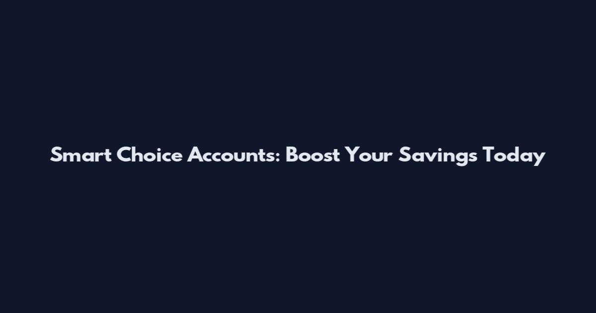 Smart Choice Accounts: Boost Your Savings Today