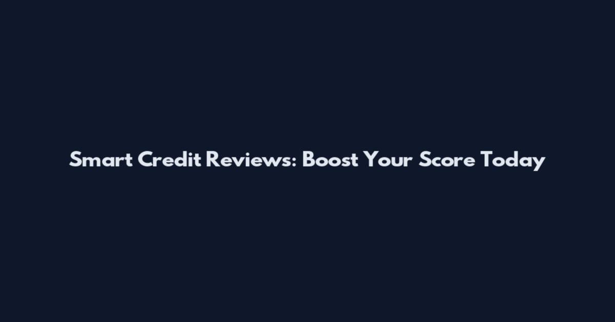 Smart Credit Reviews: Boost Your Score Today