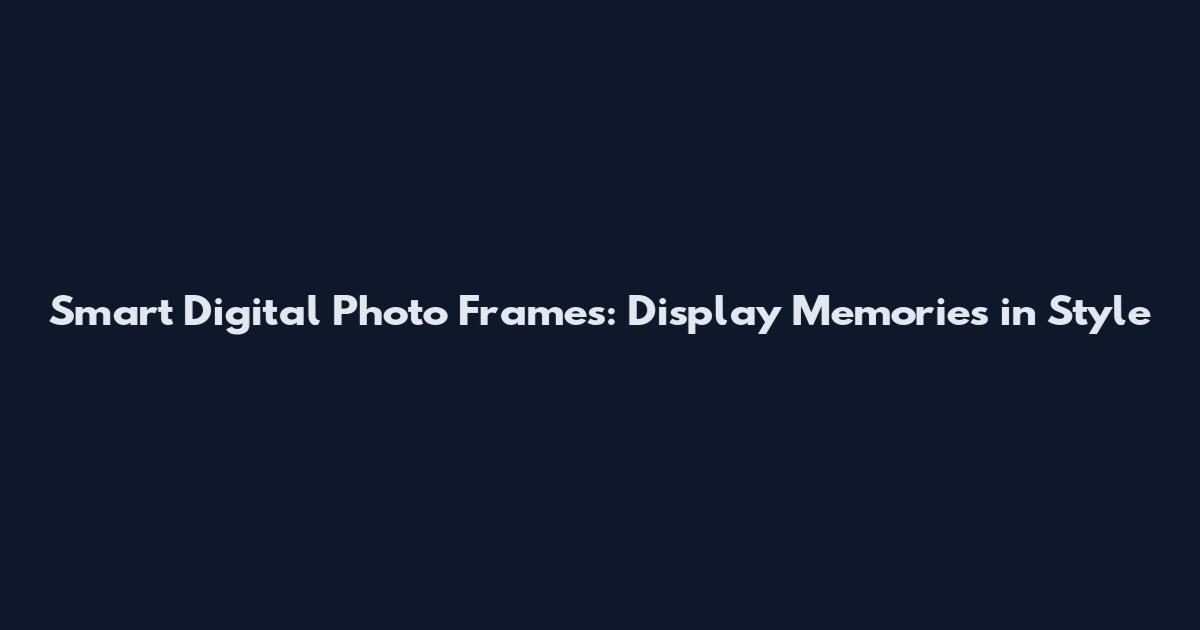 Smart Digital Photo Frames: Display Memories in Style