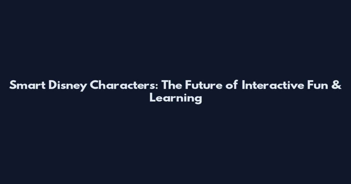 Smart Disney Characters: The Future of Interactive Fun & Learning