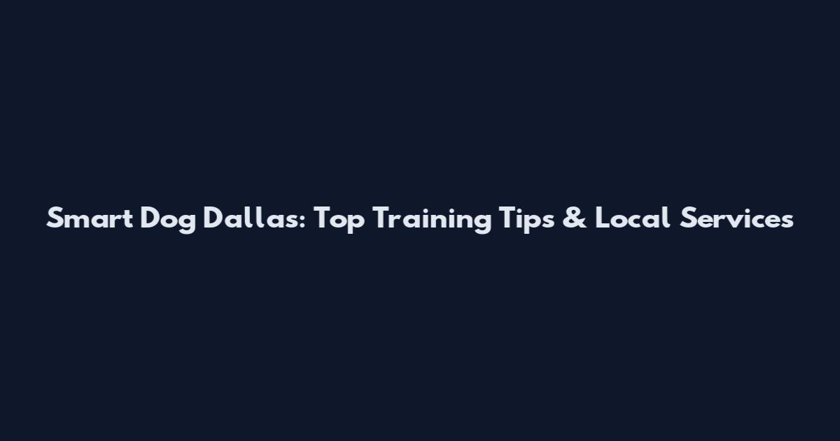 Smart Dog Dallas: Top Training Tips & Local Services