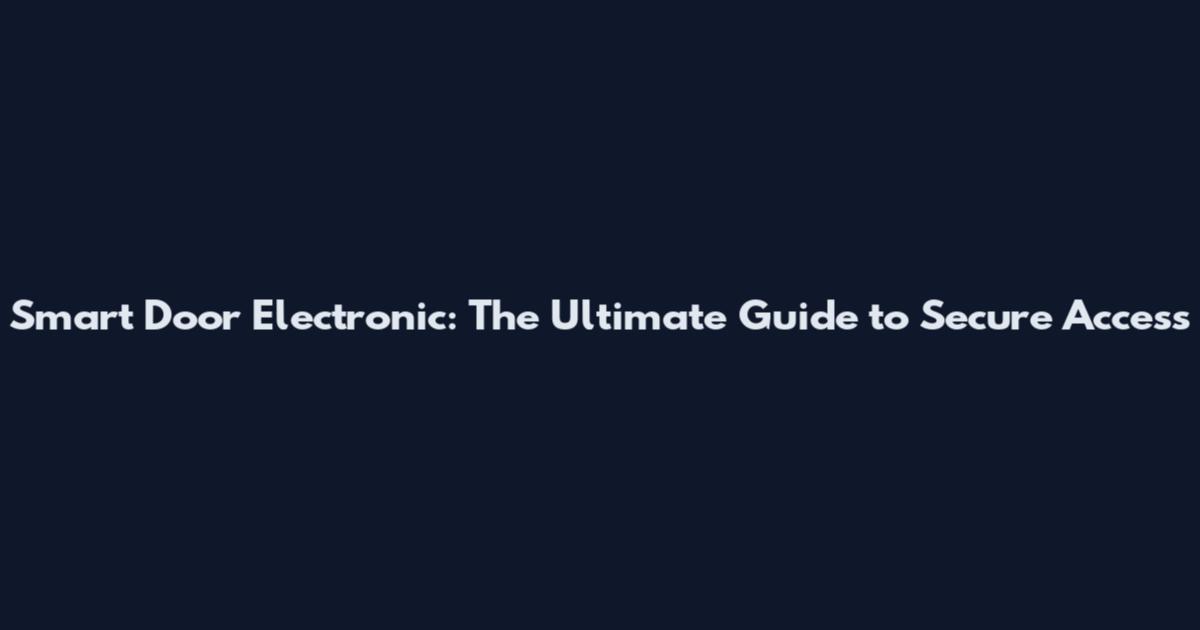 Smart Door Electronic: The Ultimate Guide to Secure Access