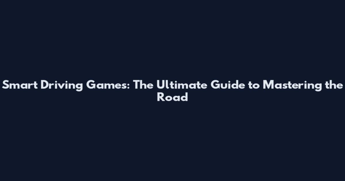 Smart Driving Games: The Ultimate Guide to Mastering the Road