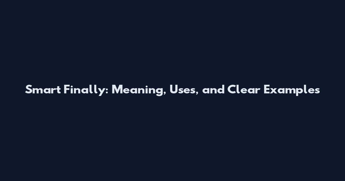 Smart Finally: Meaning, Uses, and Clear Examples