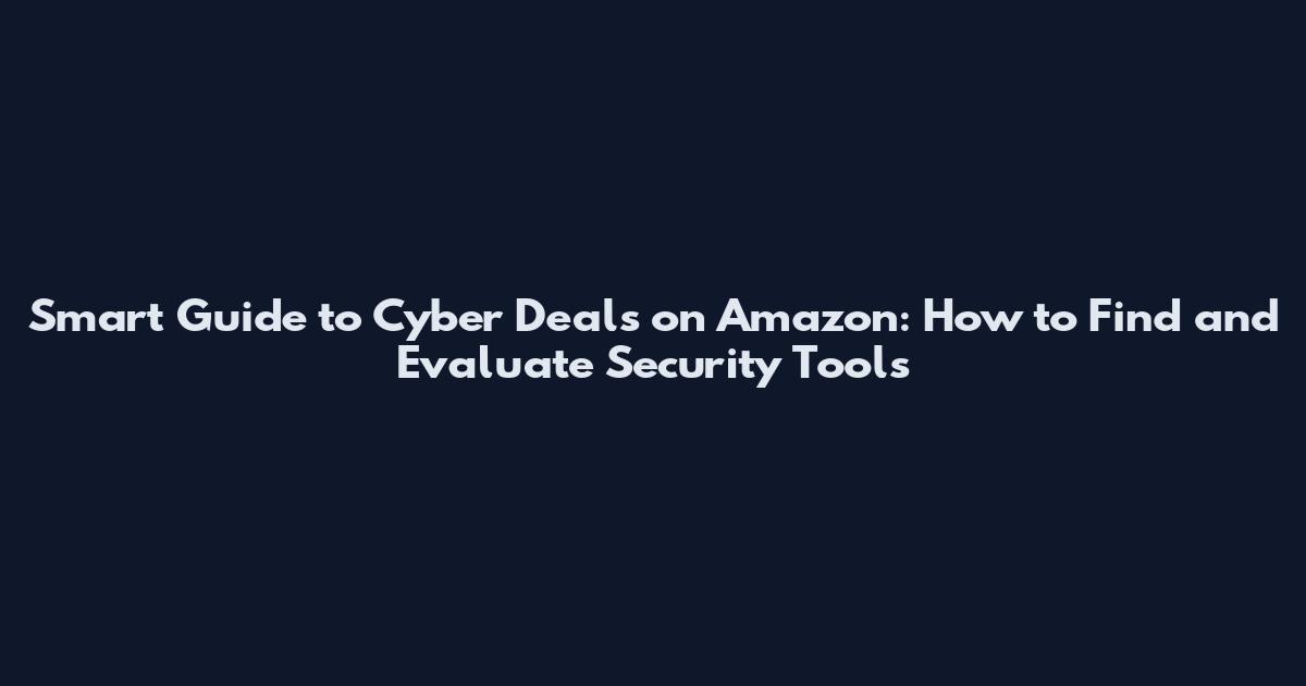 Smart Guide to Cyber Deals on Amazon: How to Find and Evaluate Security Tools
