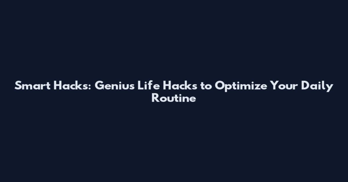 Smart Hacks: Genius Life Hacks to Optimize Your Daily Routine