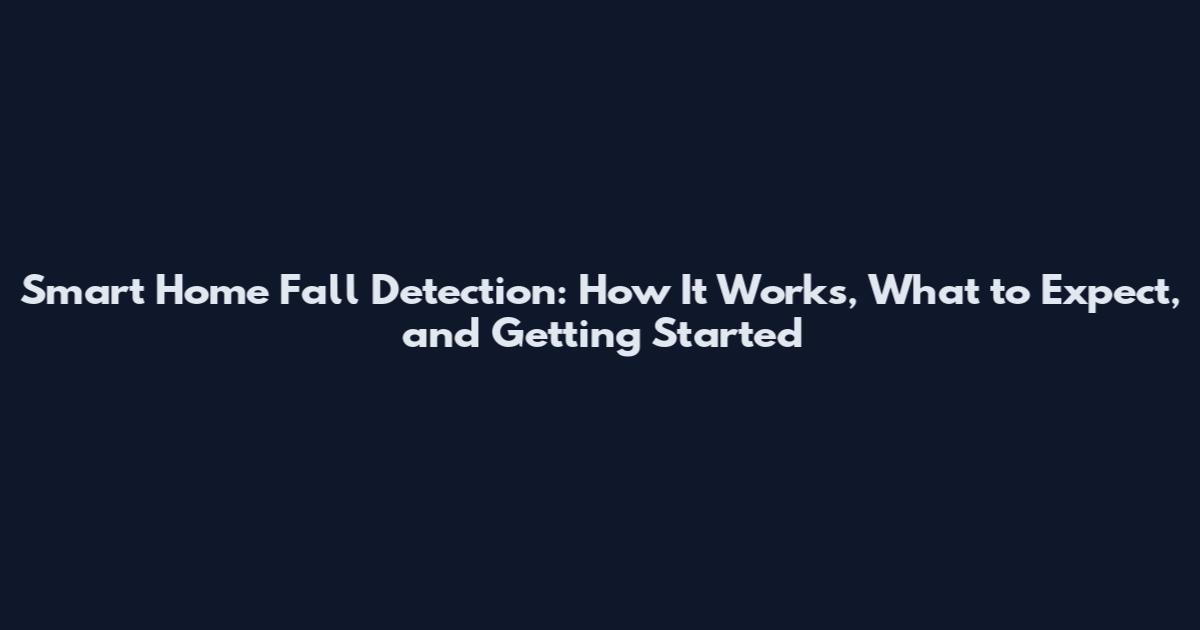 Smart Home Fall Detection: How It Works, What to Expect, and Getting Started