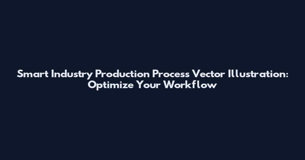 Smart Industry Production Process Vector Illustration: Optimize Your Workflow