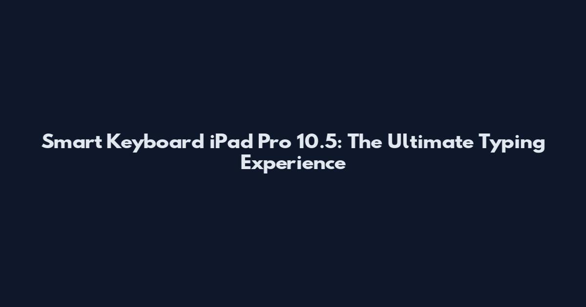 Smart Keyboard iPad Pro 10.5: The Ultimate Typing Experience