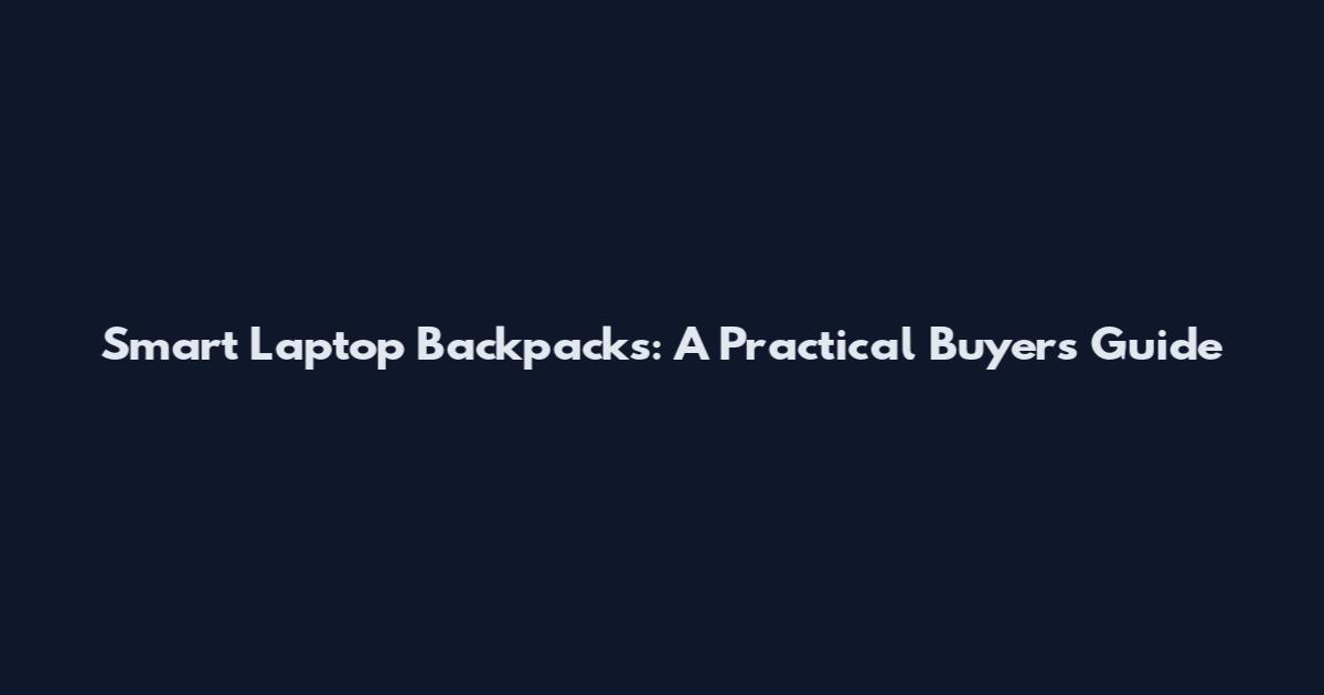 Smart Laptop Backpacks: A Practical Buyer's Guide