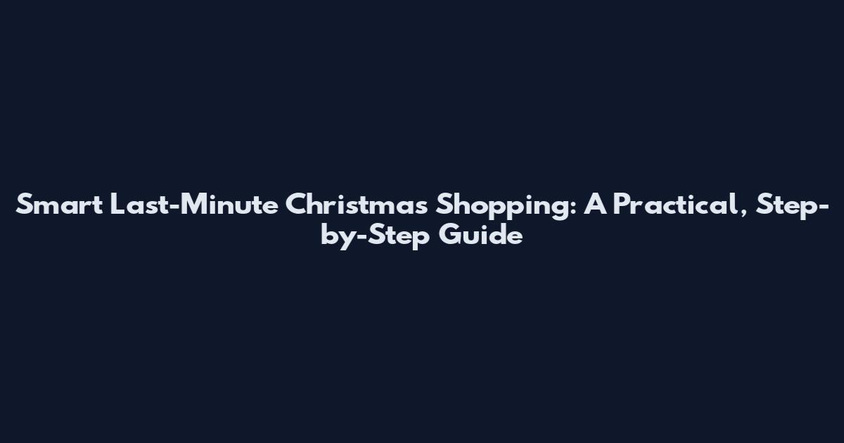 Smart Last-Minute Christmas Shopping: A Practical, Step-by-Step Guide