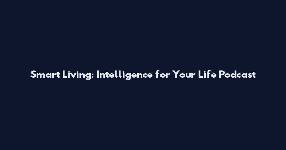 Smart Living: Intelligence for Your Life Podcast