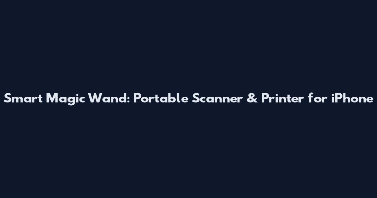 Smart Magic Wand: Portable Scanner & Printer for iPhone