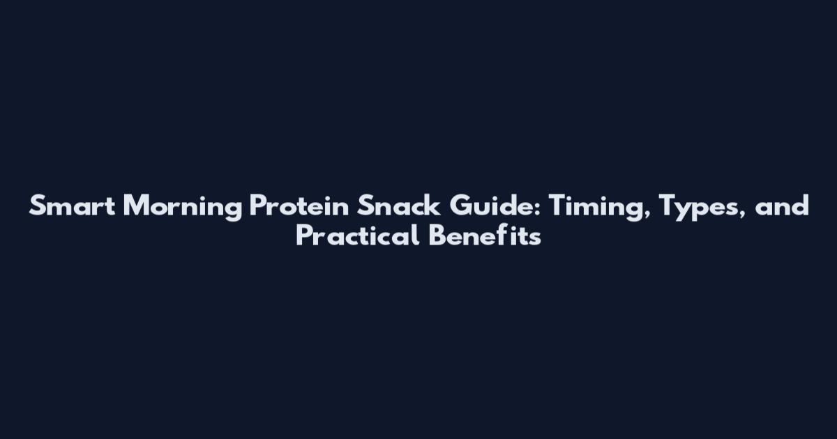 Smart Morning Protein Snack Guide: Timing, Types, and Practical Benefits