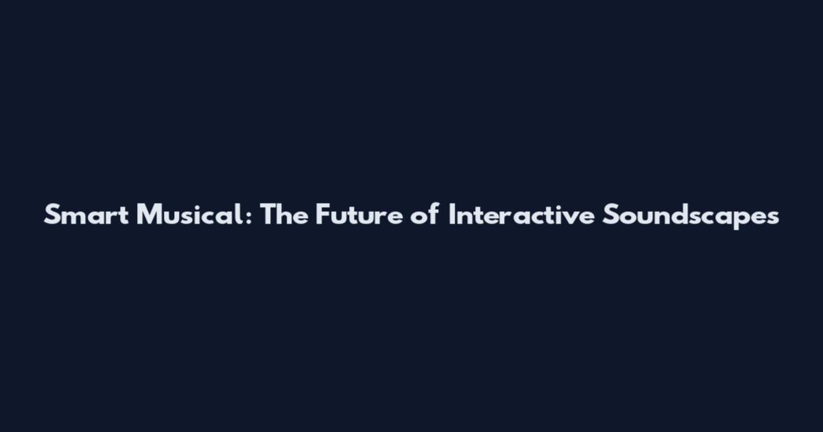Smart Musical: The Future of Interactive Soundscapes
