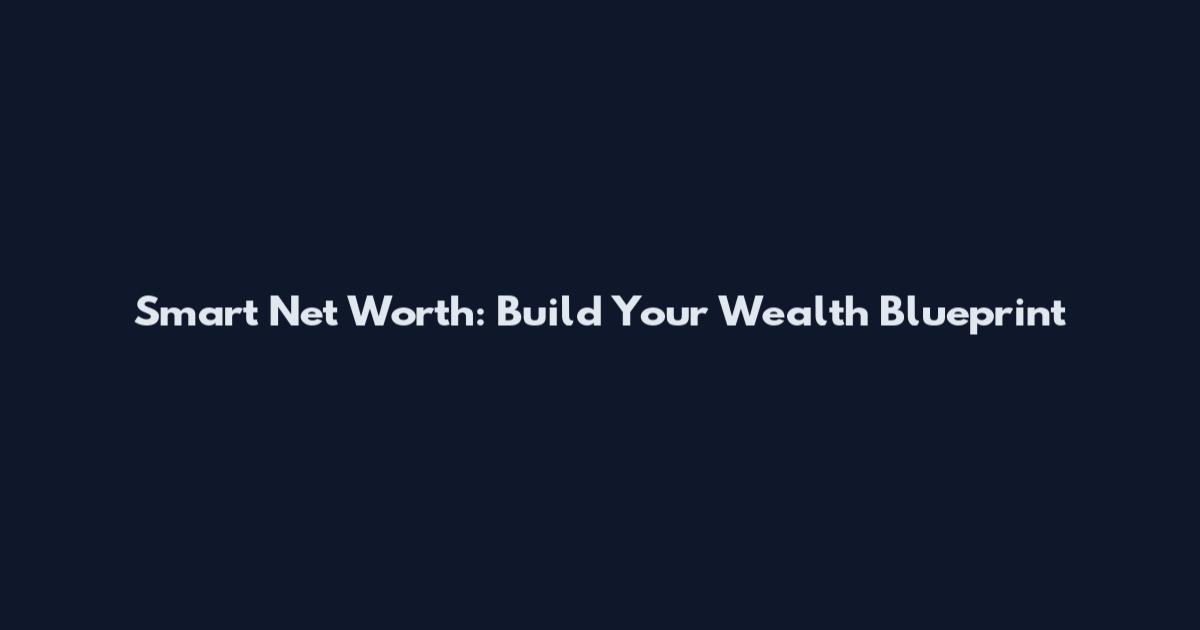 Smart Net Worth: Build Your Wealth Blueprint