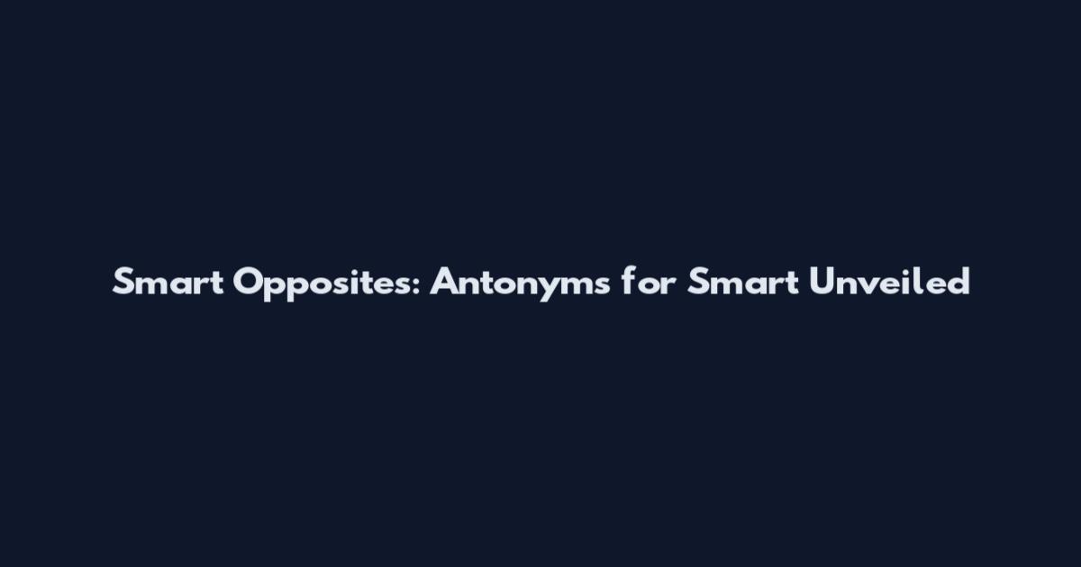 Smart Opposites: Antonyms for Smart Unveiled