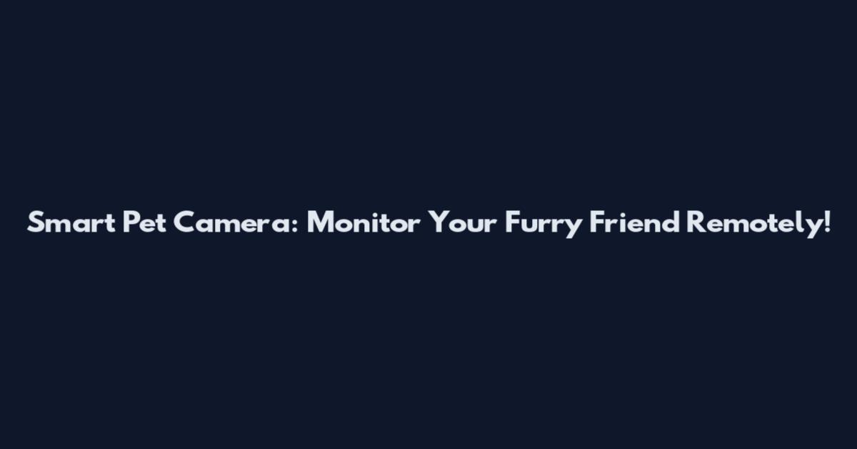 Smart Pet Camera: Monitor Your Furry Friend Remotely!