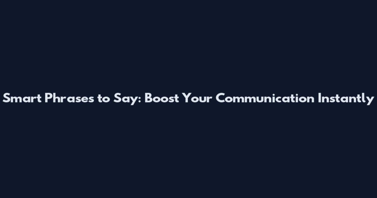 Smart Phrases to Say: Boost Your Communication Instantly