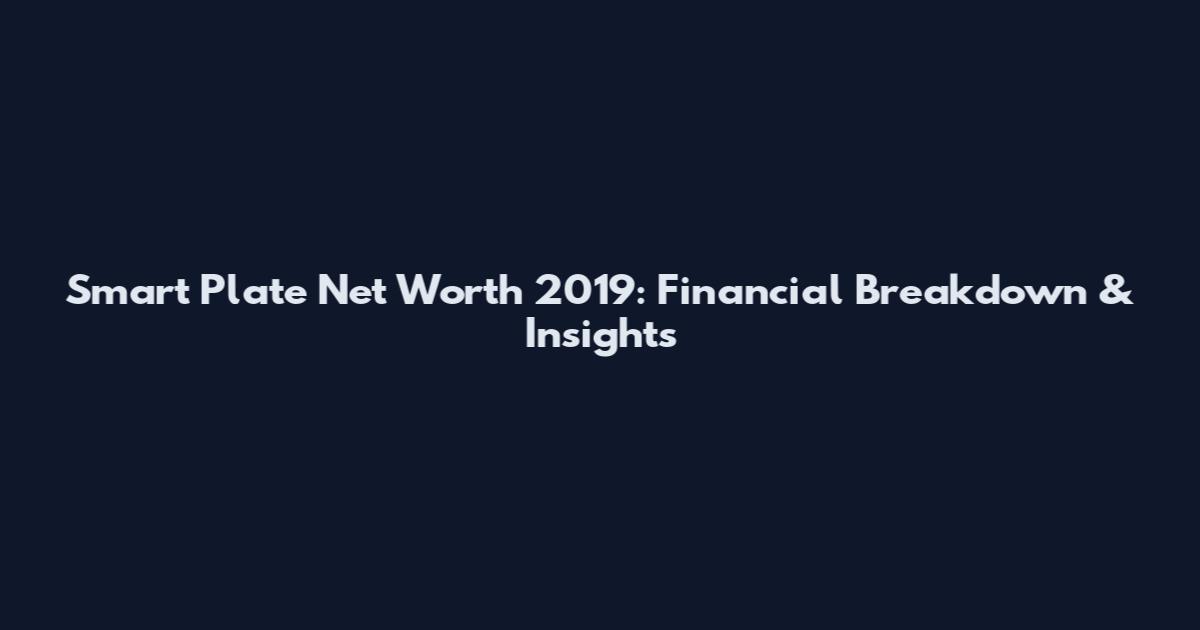 Smart Plate Net Worth 2019: Financial Breakdown & Insights