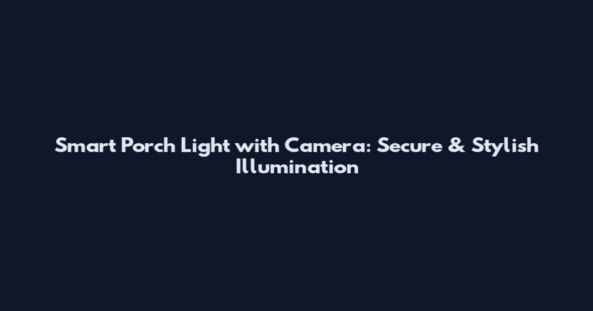 Smart Porch Light with Camera: Secure & Stylish Illumination