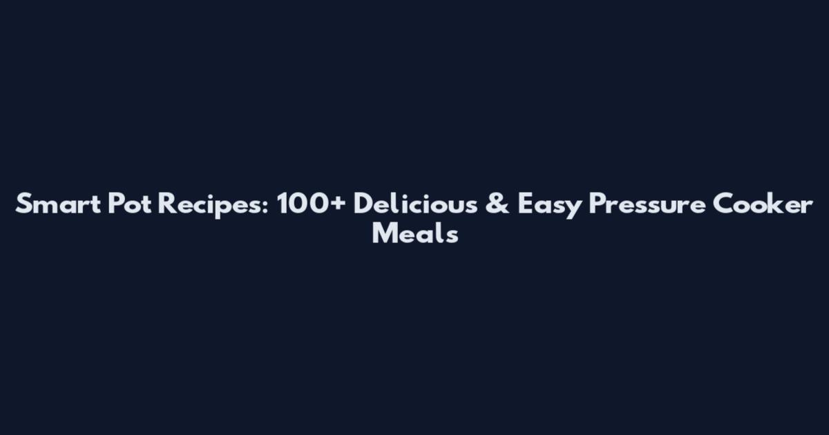 Smart Pot Recipes: 100+ Delicious & Easy Pressure Cooker Meals