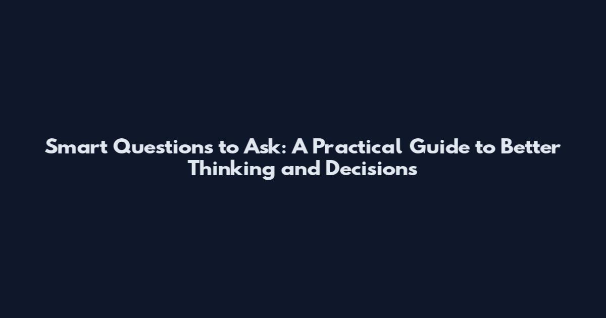 Smart Questions to Ask: A Practical Guide to Better Thinking and Decisions