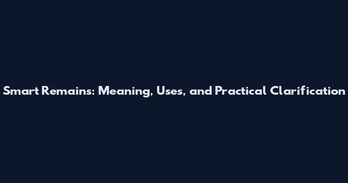 Smart Remains: Meaning, Uses, and Practical Clarification