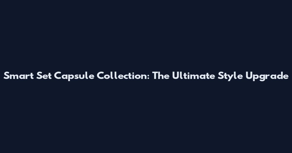 Smart Set Capsule Collection: The Ultimate Style Upgrade
