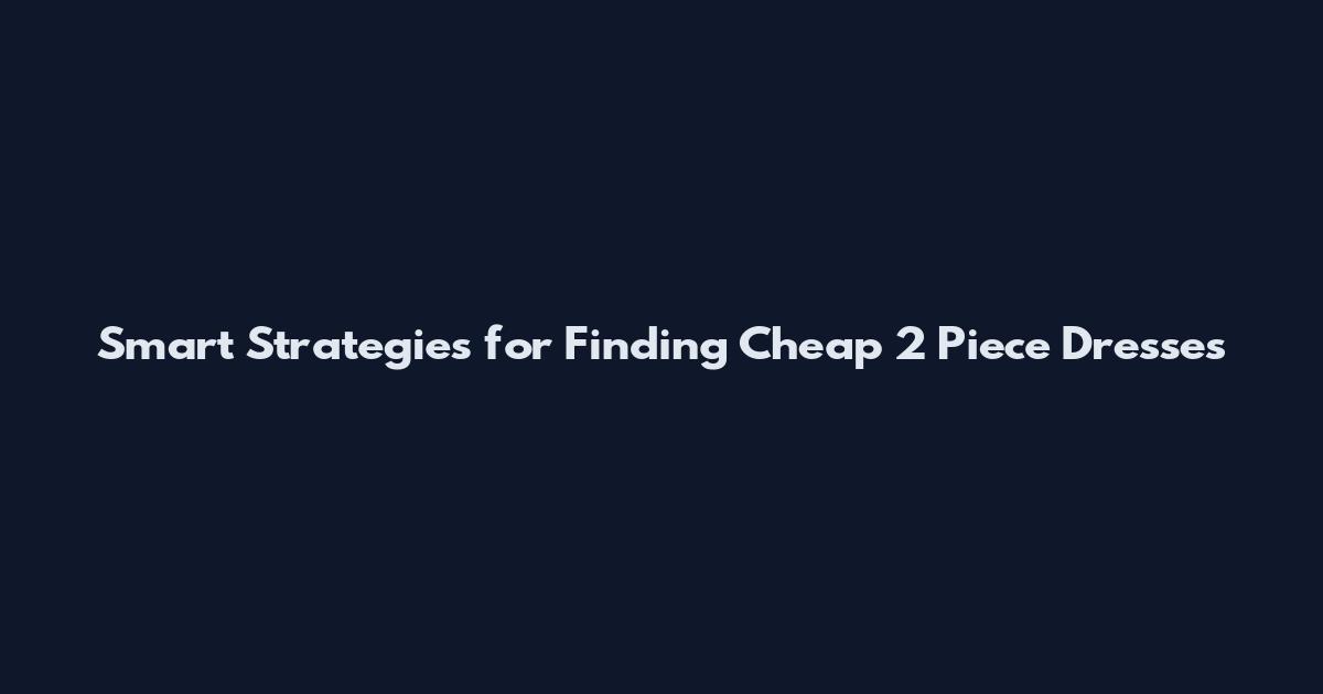Smart Strategies for Finding Cheap 2 Piece Dresses