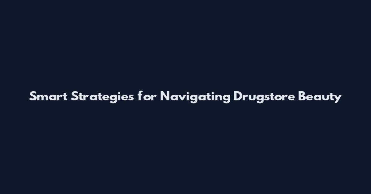 Smart Strategies for Navigating Drugstore Beauty
