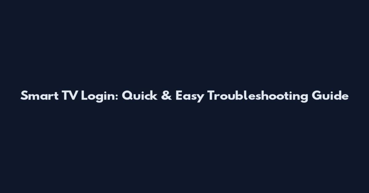 Smart TV Login: Quick & Easy Troubleshooting Guide