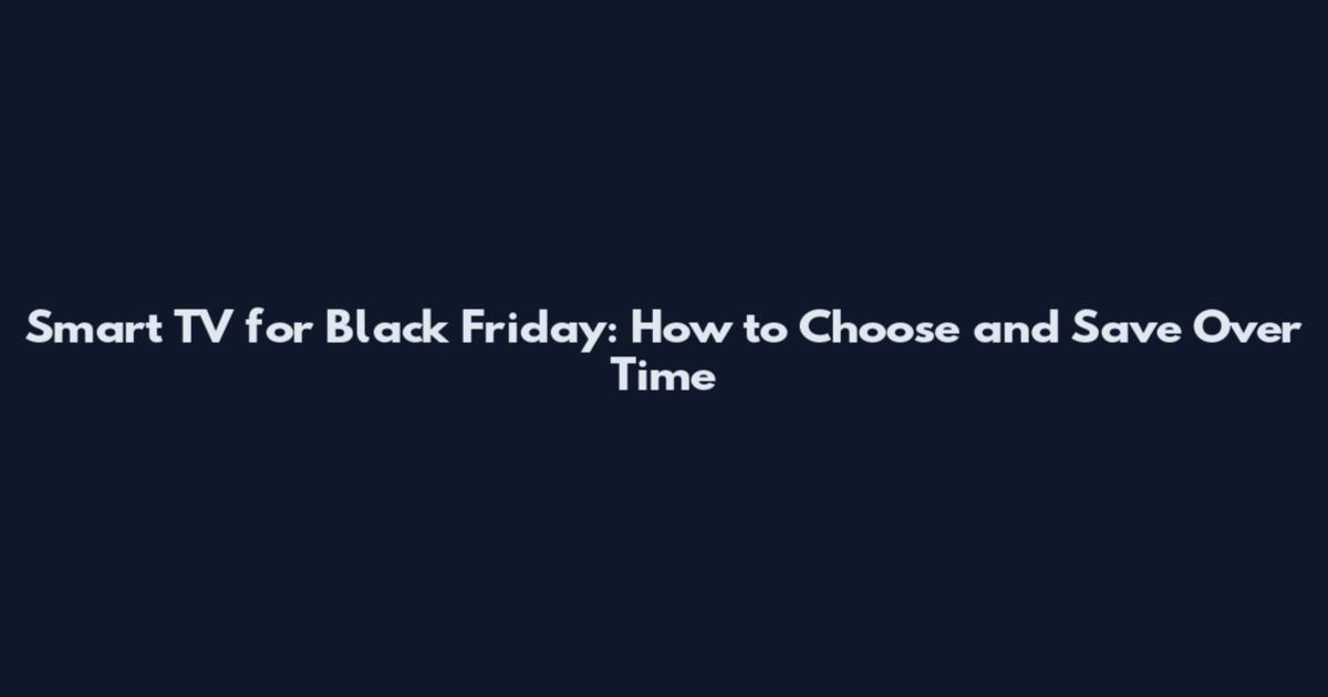 Smart TV for Black Friday: How to Choose and Save Over Time