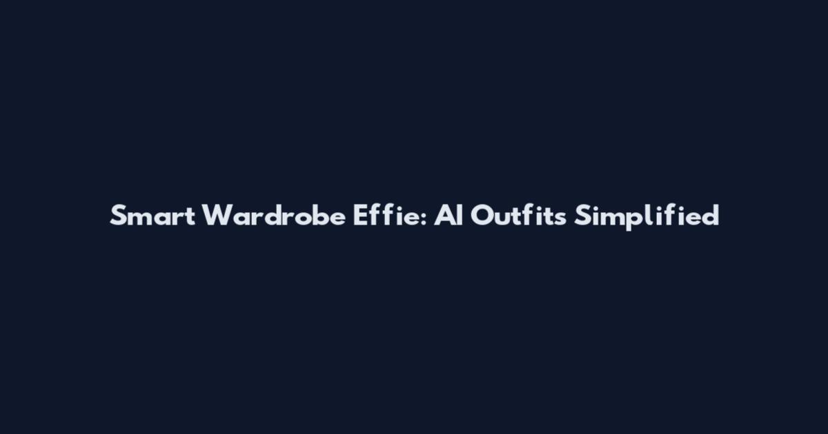 Smart Wardrobe Effie: AI Outfits Simplified