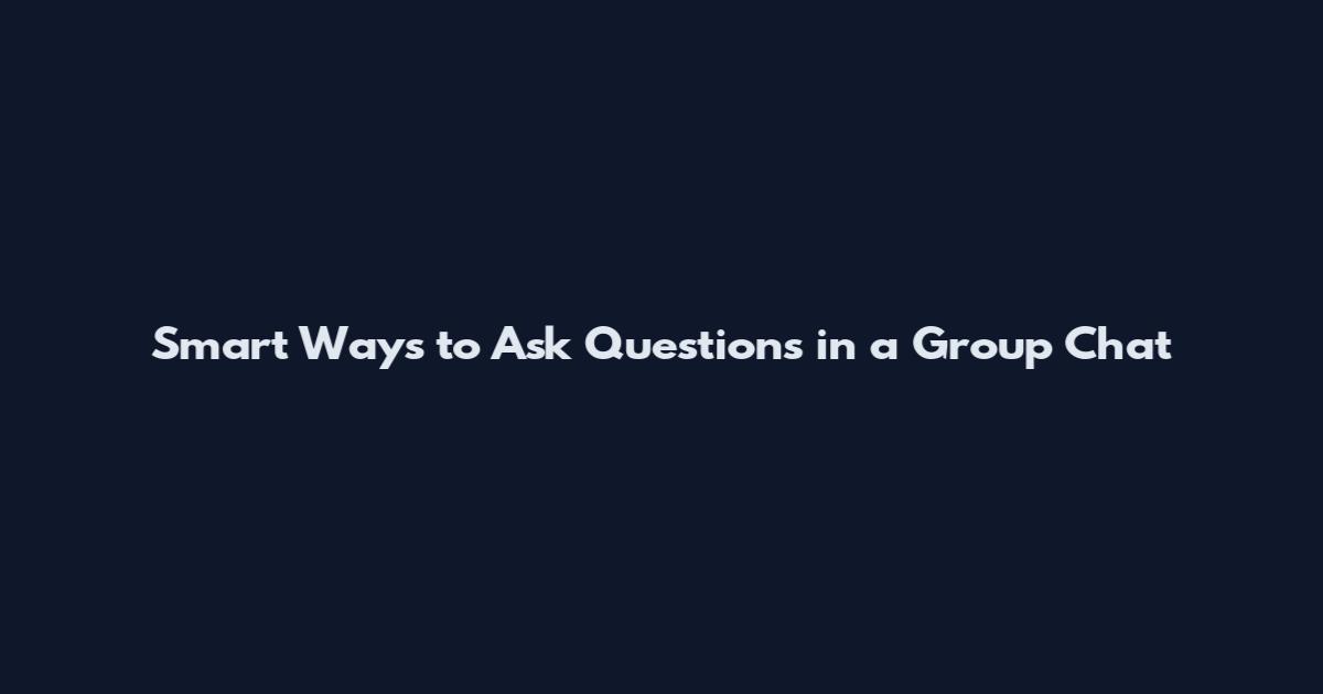 Smart Ways to Ask Questions in a Group Chat