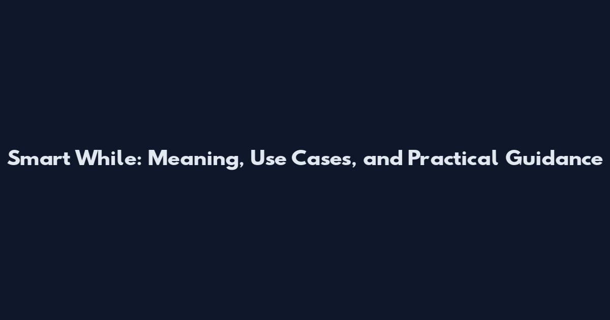 Smart While: Meaning, Use Cases, and Practical Guidance
