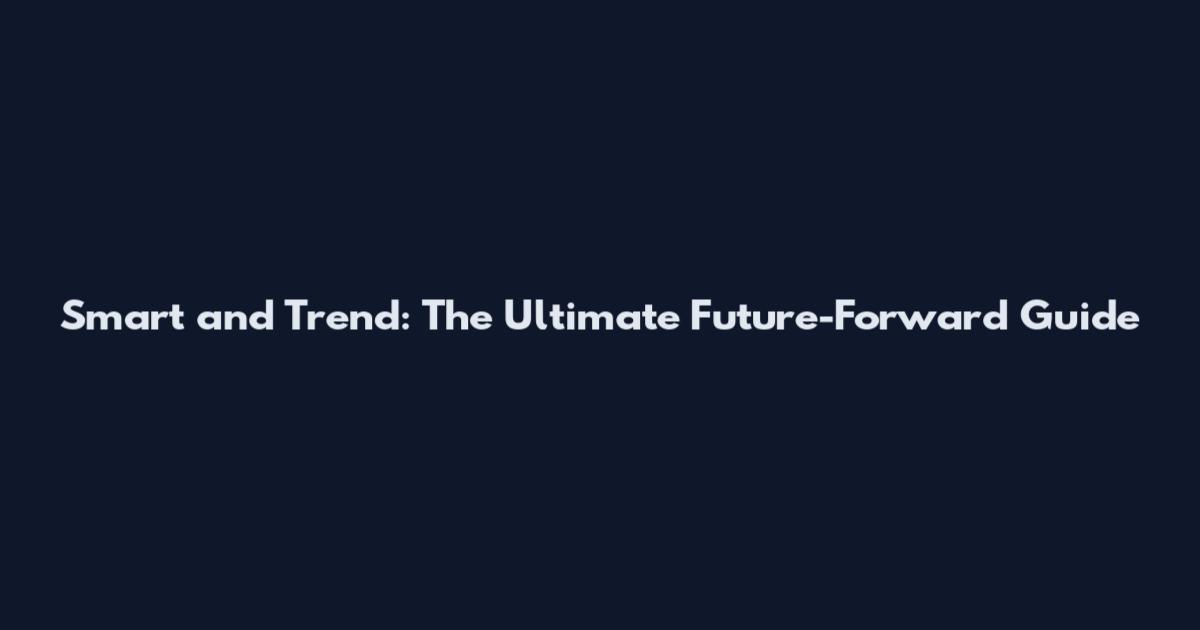 Smart and Trend: The Ultimate Future-Forward Guide