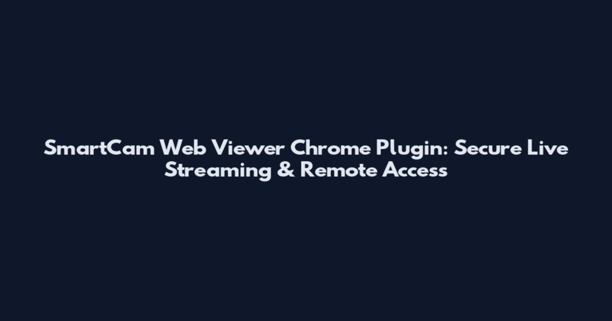 SmartCam Web Viewer Chrome Plugin: Secure Live Streaming & Remote Access