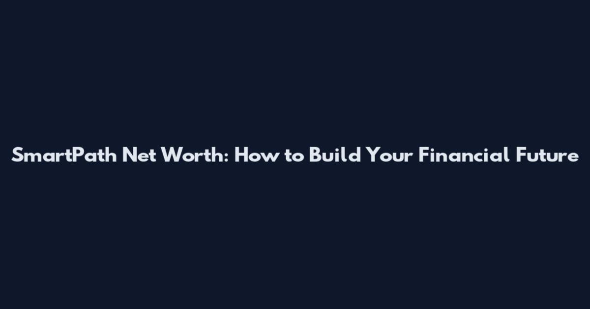 SmartPath Net Worth: How to Build Your Financial Future