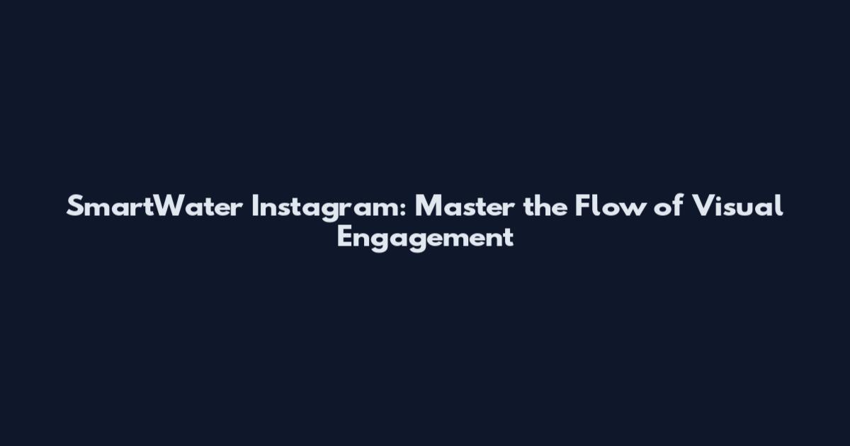 SmartWater Instagram: Master the Flow of Visual Engagement