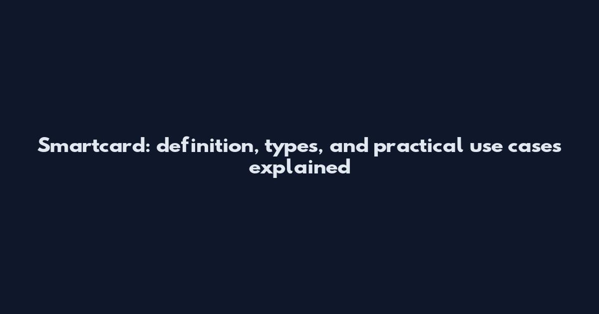 Smartcard: definition, types, and practical use cases explained