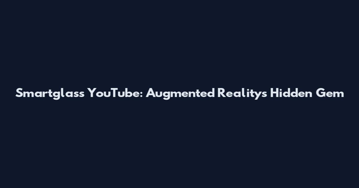 Smartglass YouTube: Augmented Reality's Hidden Gem