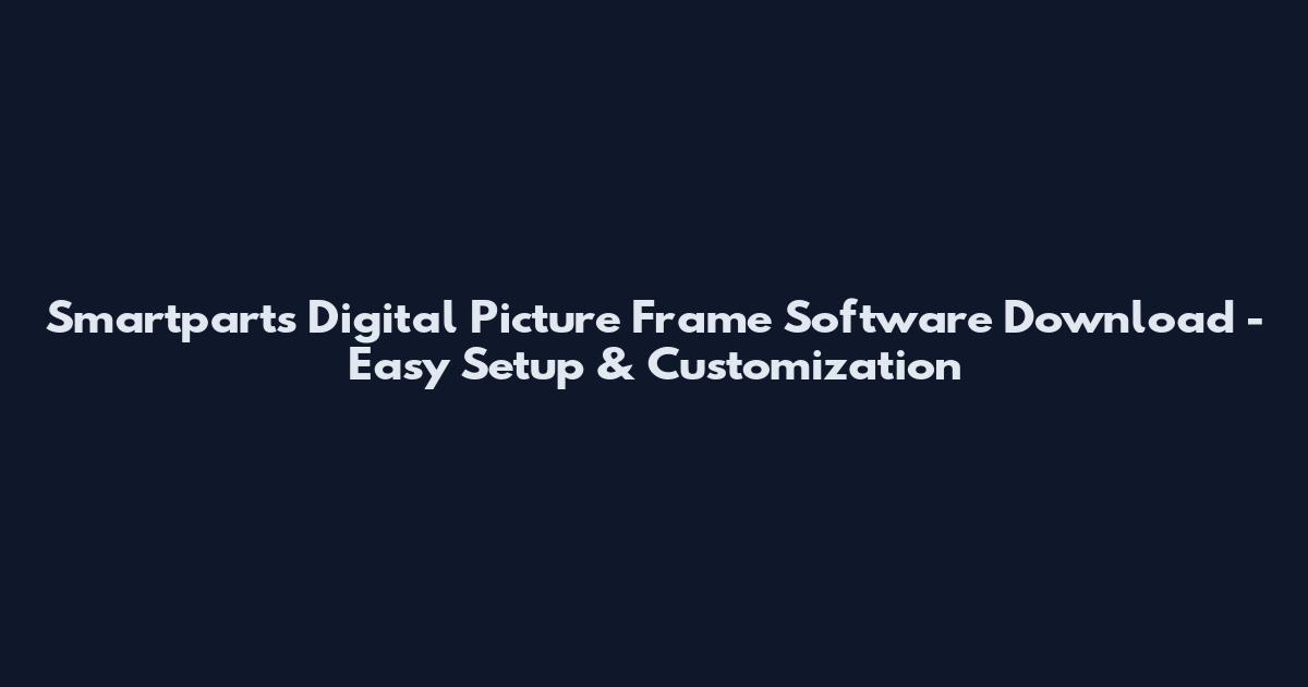 Smartparts Digital Picture Frame Software Download - Easy Setup & Customization