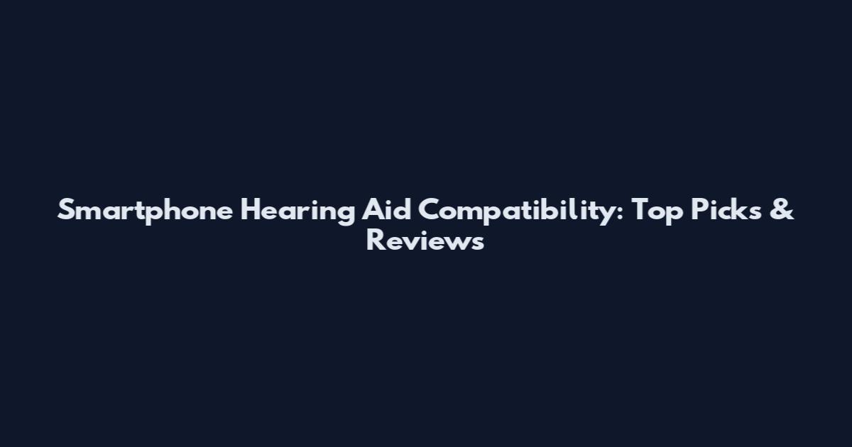 Smartphone Hearing Aid Compatibility: Top Picks & Reviews