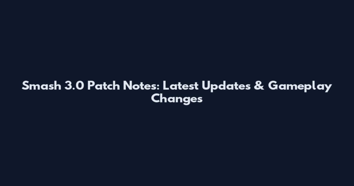 Smash 3.0 Patch Notes: Latest Updates & Gameplay Changes
