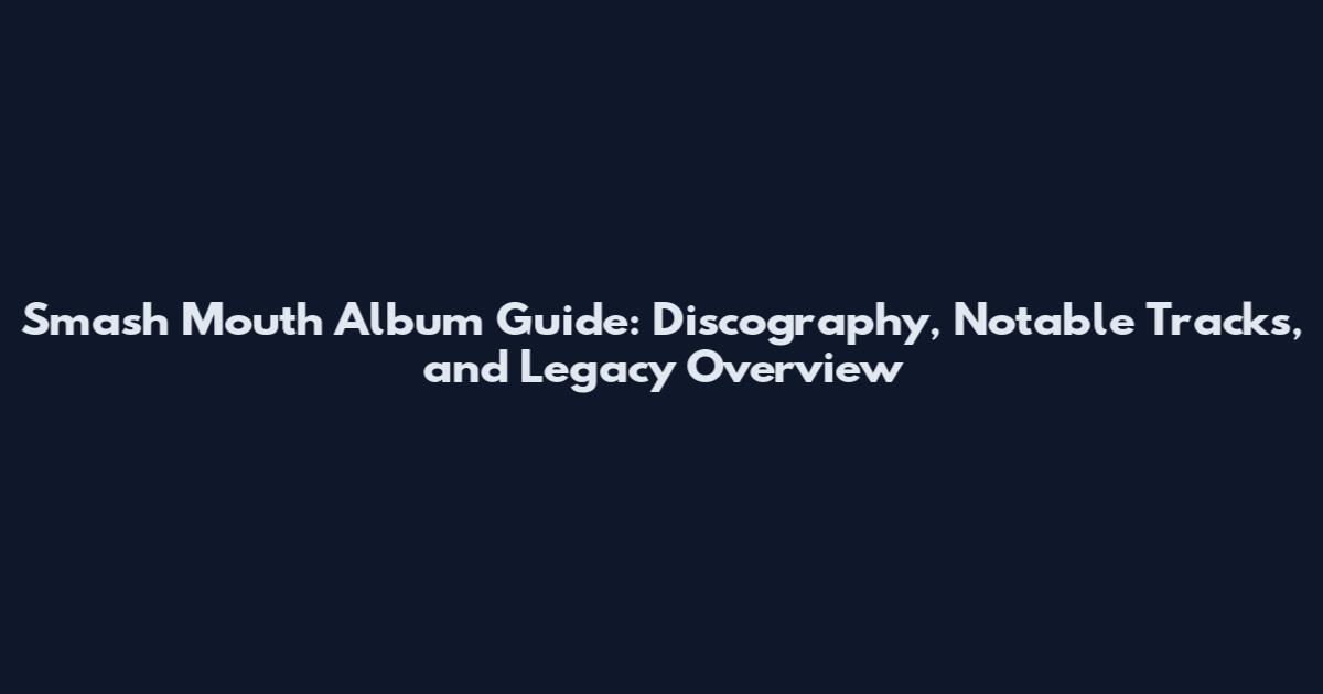 Smash Mouth Album Guide: Discography, Notable Tracks, and Legacy Overview