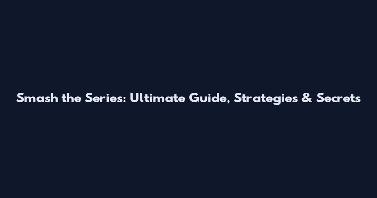 Smash the Series: Ultimate Guide, Strategies & Secrets