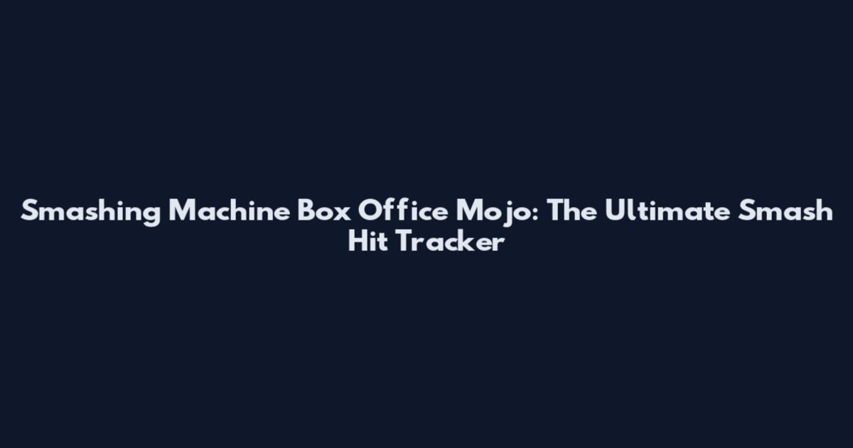 Smashing Machine Box Office Mojo: The Ultimate Smash Hit Tracker
