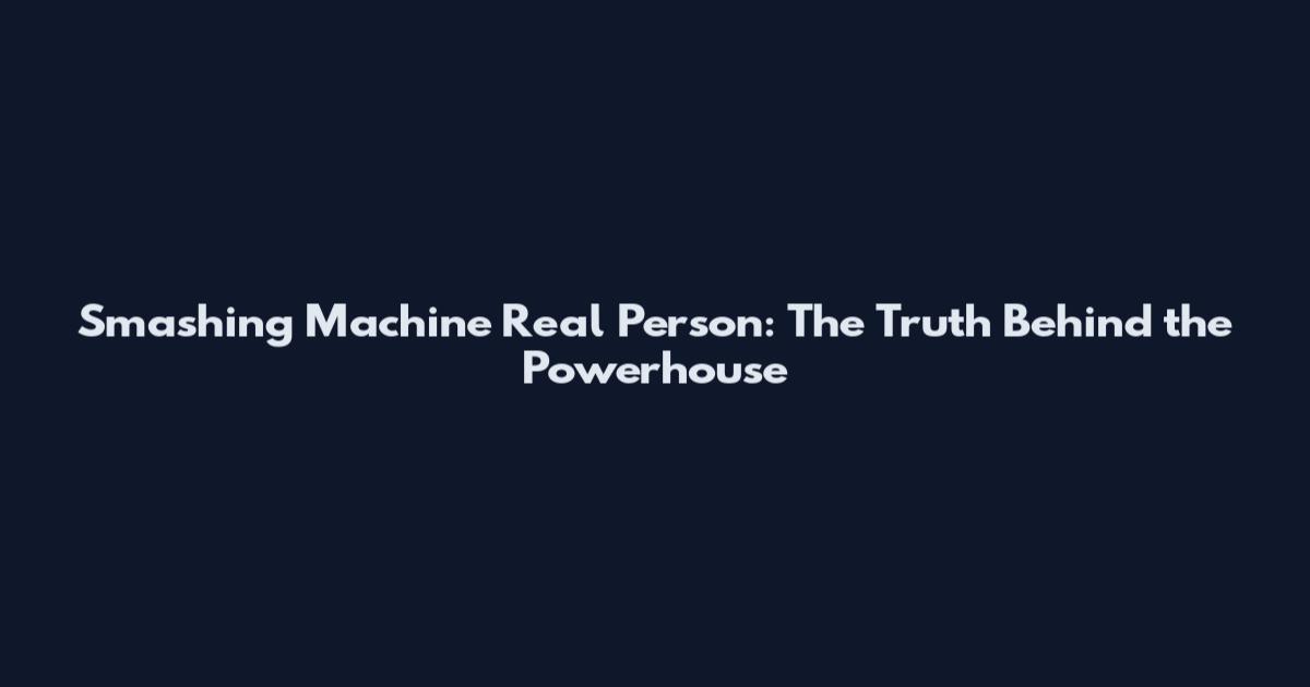 Smashing Machine Real Person: The Truth Behind the Powerhouse