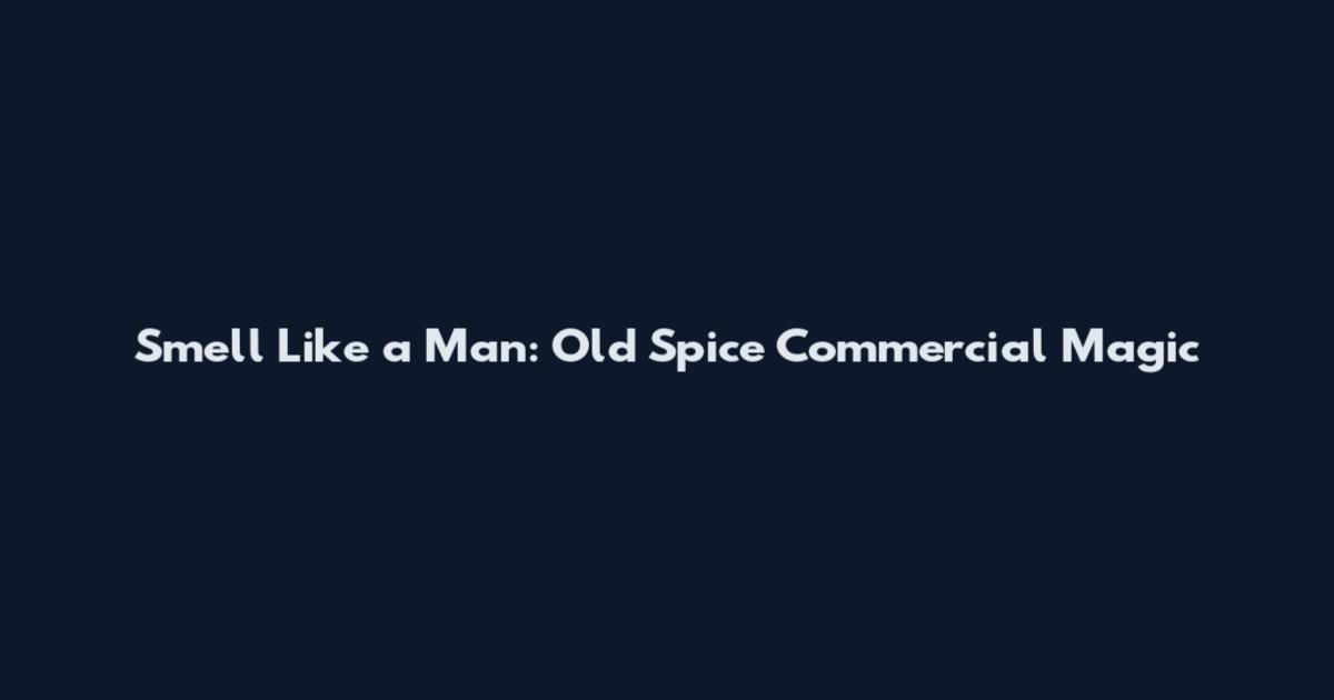 Smell Like a Man: Old Spice Commercial Magic
